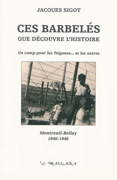 Ces barbelés que découvre l'histoire : un camp pour les Tsiganes... et les autres : Montreuil-Bellay