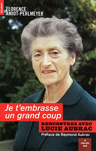 Je t'embrasse un grand coup : rencontres avec Lucie Aubrac