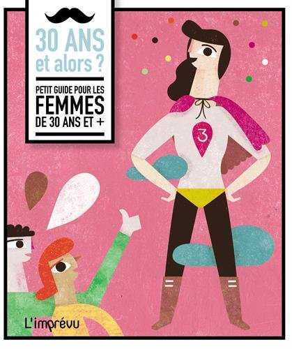 30 ans et alors ? : petit guide pour les femmes de 30 ans et ,