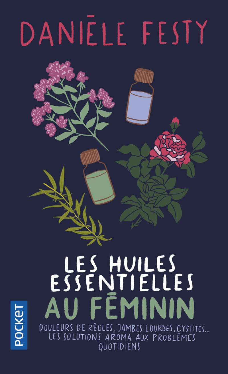 Les huiles essentielles au féminin : douleurs de règles, jambes lourdes, cystites... : les solutions