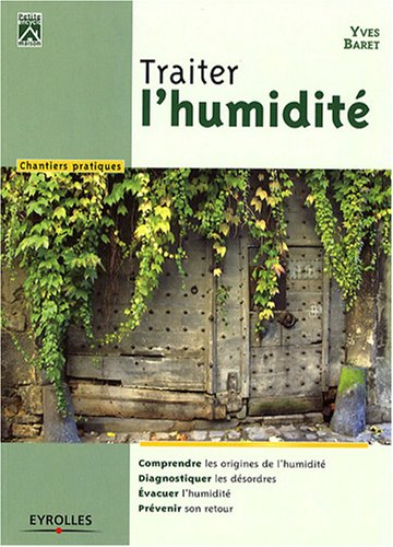 Traiter l'humidité : comprendre les origines de l'humidité, diagnostiquer les désordres, évacuer l'h