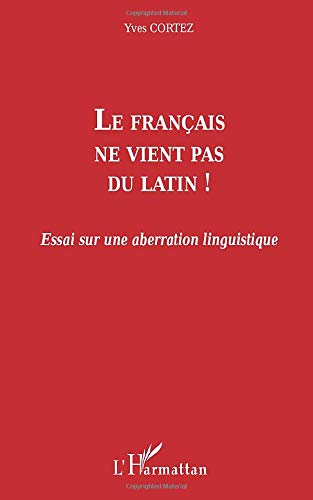 Le français ne vient pas du latin ! : essai sur une aberration linguistique