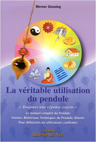 La véritable utilisation du pendule : le manuel complet du pendule, formes, matériaux, techniques du