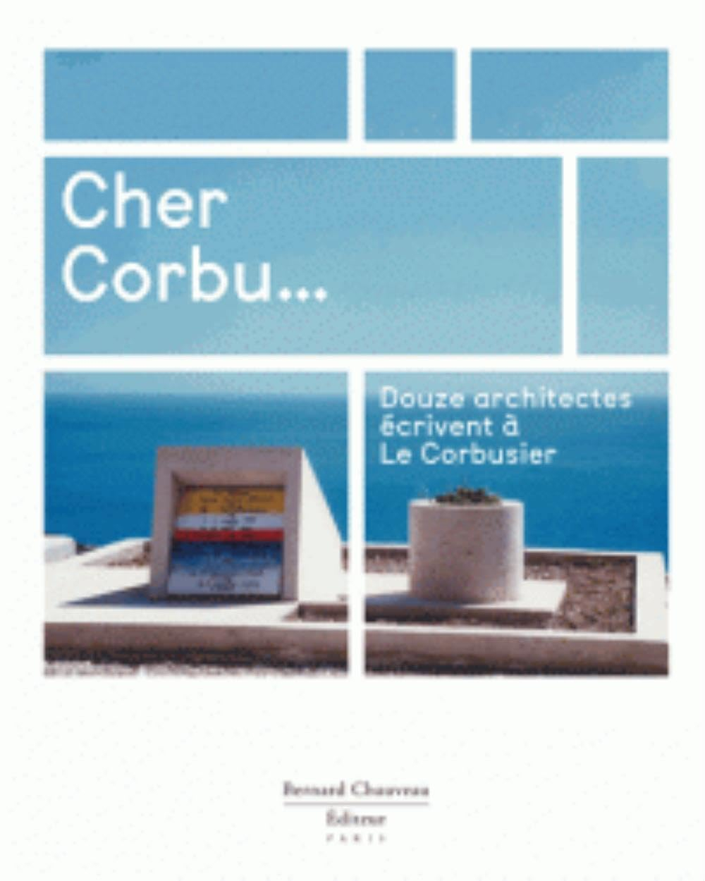 Cher Corbu... : douze architectes écrivent à Le Corbusier