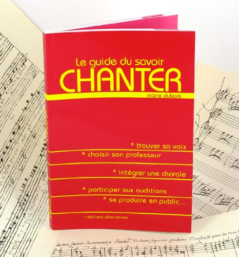 Le guide du savoir chanter : trouver sa voix, choisir son professeur, intégrer une chorale, particip