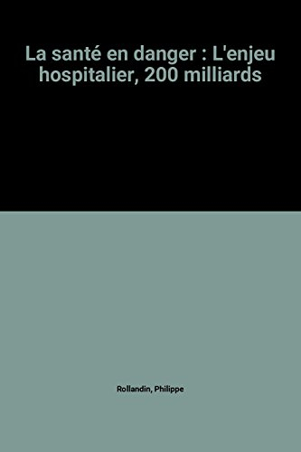 La Santé en danger : l'enjeu hospitalier : 200 milliards