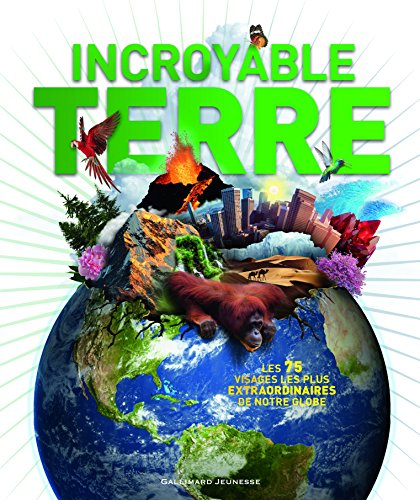 Incroyable planète Terre : les 75 visages les plus extraordinaires de notre globe