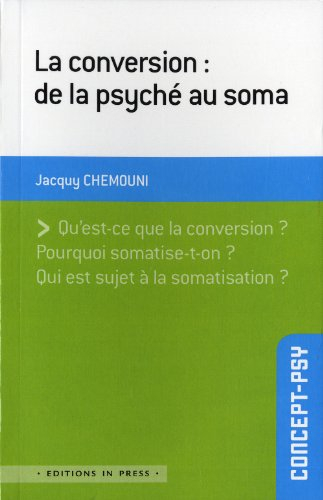 La conversion : de la psyché au soma : qu'est-ce que la conversion ? pourquoi somatise-t-on ? qui es