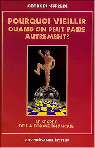 Pourquoi vieillir quand on peut faire autrement ? : le secret de la forme physique