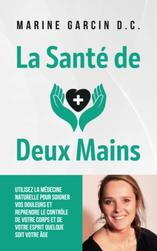 La Santé de Deux Mains: Utilisez la médecine naturelle pour soigner vos douleurs et reprendre le con