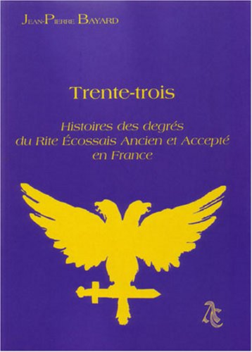 Trente-trois : histoires des degrés du rite écossais ancien et accepté en France