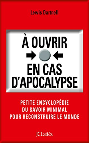 A ouvrir en cas d'apocalypse : petite encyclopédie du savoir minimal pour reconstruire le monde