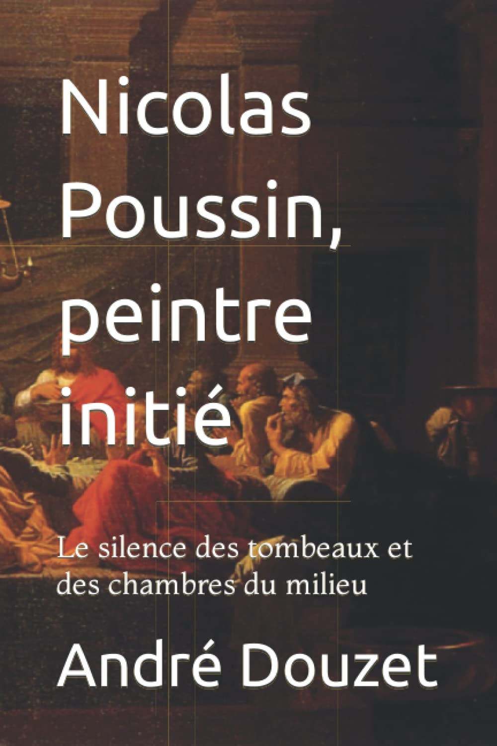 Nicolas Poussin, peintre initié: Le silence des tombeaux et des chambres du milieu