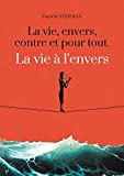 La vie, envers, contre et pour tout. La vie à l'envers