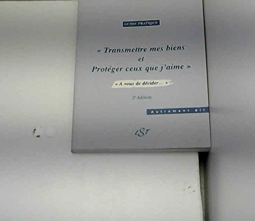transmettre mes biens et protéger ceux que j'aime : à vous de décider (autrement dit)