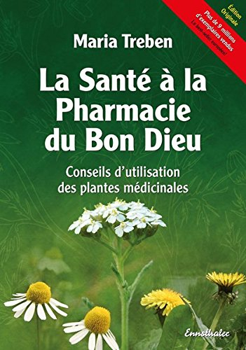 La santé à la pharmacie du bon Dieu : conseils d'utilisation des plantes médicinales