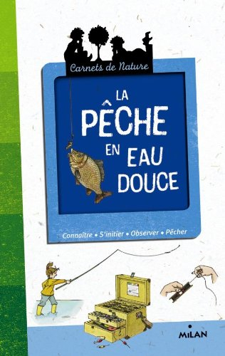 La pêche : eau douce : connaître, s'initier, observer, pêcher