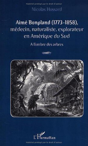 Aimé Bonpland, 1773-1858 : médecin, naturaliste, explorateur en Amérique du Sud : à l'ombre des arbr
