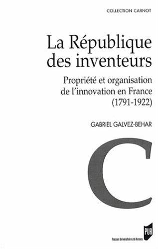 La République des inventeurs : propriété et organisation de l'innovation en France (1791-1922)