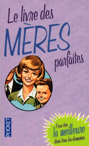 Le livre des mères parfaites : pour être la meilleure dans tous les domaines
