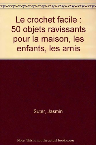 le crochet facile : 50 objets ravissants pour la maison, les enfants, les amis