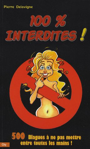 100 % interdites ! : 500 blagues à ne pas mettre entre toutes les mains !