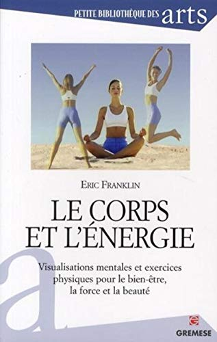 Le corps et l'énergie : visualisations mentales et exercices physiques pour le bien-être, la force e