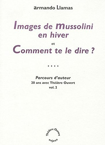 Parcours d'auteur : 20 ans avec Théâtre ouvert. Vol. 2. Images de Mussolini en hiver. Comment te le 