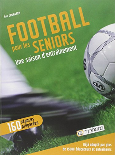 Football pour les seniors : une saison d'entraînement : 160 séances préparées