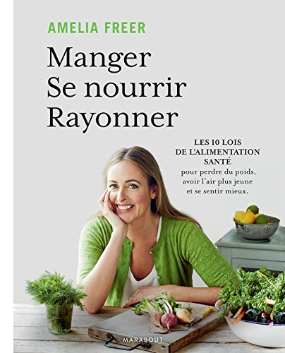 Manger, se nourrir, rayonner : les 10 lois de l'alimentation santé pour perdre du poids, avoir l'air