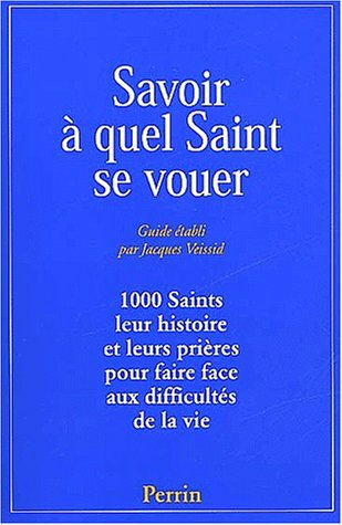 Savoir à quel saint se vouer : 1.000 saints, leur histoire et les prières pour faire face aux diffic
