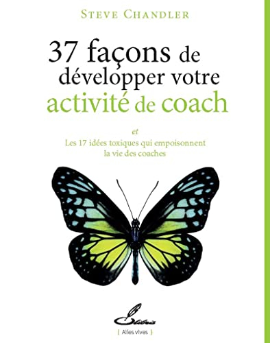 37 façons de développer votre activité de coach : et les 17 idées toxiques qui empoisonnent la vie d