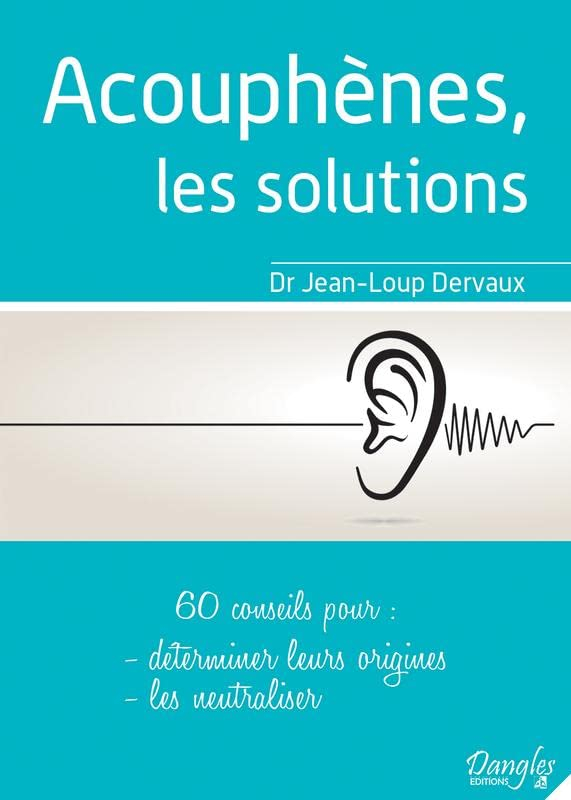 Acouphènes, les solutions : 60 conseils pour déterminer leurs origines, les neutraliser