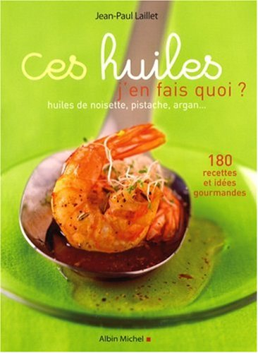 Ces huiles, j'en fais quoi ? : huiles de noisette, pistache, argan... : 180 recettes et idées gourma