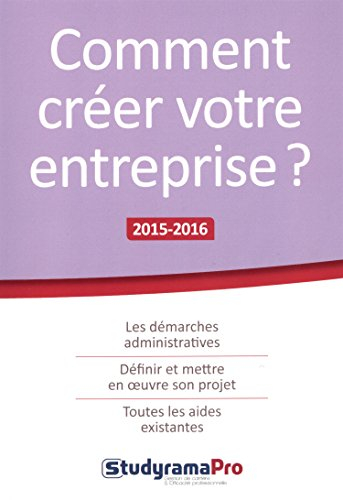 Comment créer votre entreprise ? : les démarches administratives, définir et mettre en oeuvre son pr