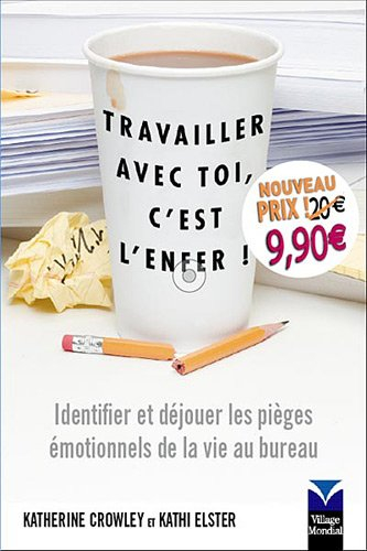 Travailler avec toi, c'est l'enfer ! : identifier et déjouer les pièges émotionnels de la vie au bur
