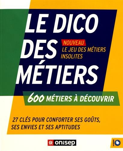 Le dico des métiers : 600 métiers à découvrir : 27 clés pour conforter ses goûts, ses envies et ses 