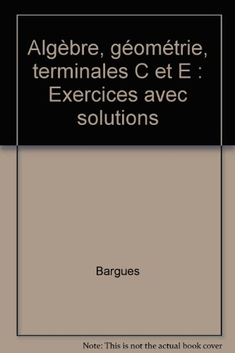 Algèbre, géométrie : terminales C et E, exercices avec solutions
