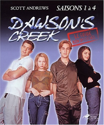 Le guide non autorisé et non officiel de Dawson's creek : saisons 1 à 4