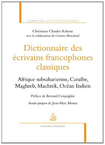 Dictionnaire des écrivains francophones classiques : Afrique subsaharienne, Caraïbe, Maghreb, Machre