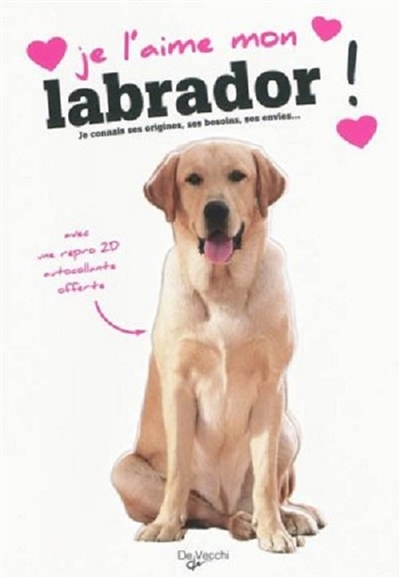 Je l'aime mon labrador ! : tout ce que je dois savoir pour le rendre heureux : je connais ses origin