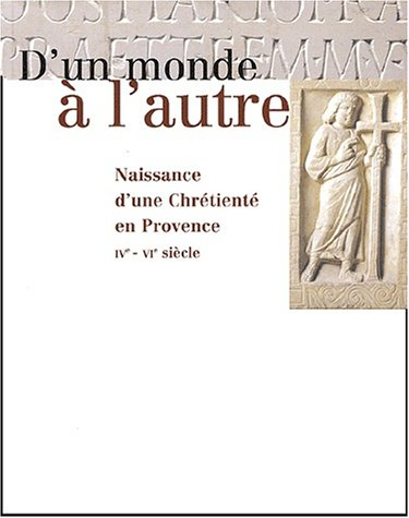 d'un monde à l'autre : naissance d'une chrétienté en provence ivème-vième siècle