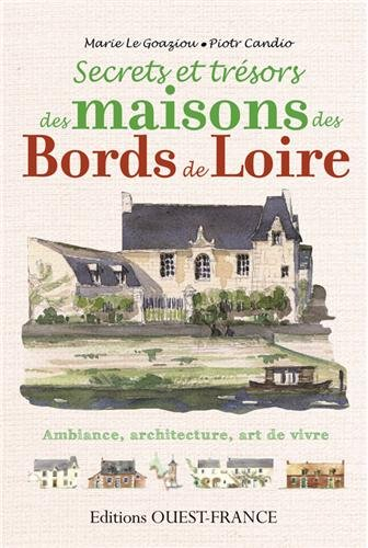 Secrets et trésors des maisons des bords de Loire : ambiance, architecture, art de vivre