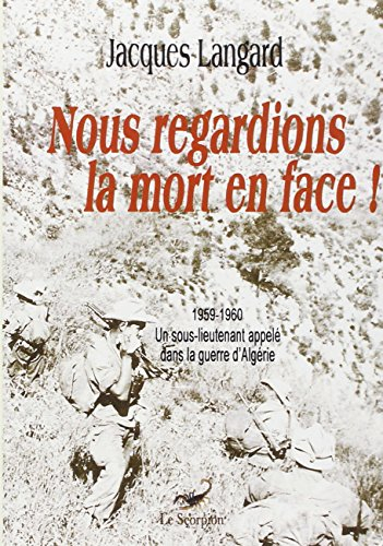 nous regardions la mort en face ! : 1959-1960, un sous-lieutenant appelé dans la guerre d'algérie