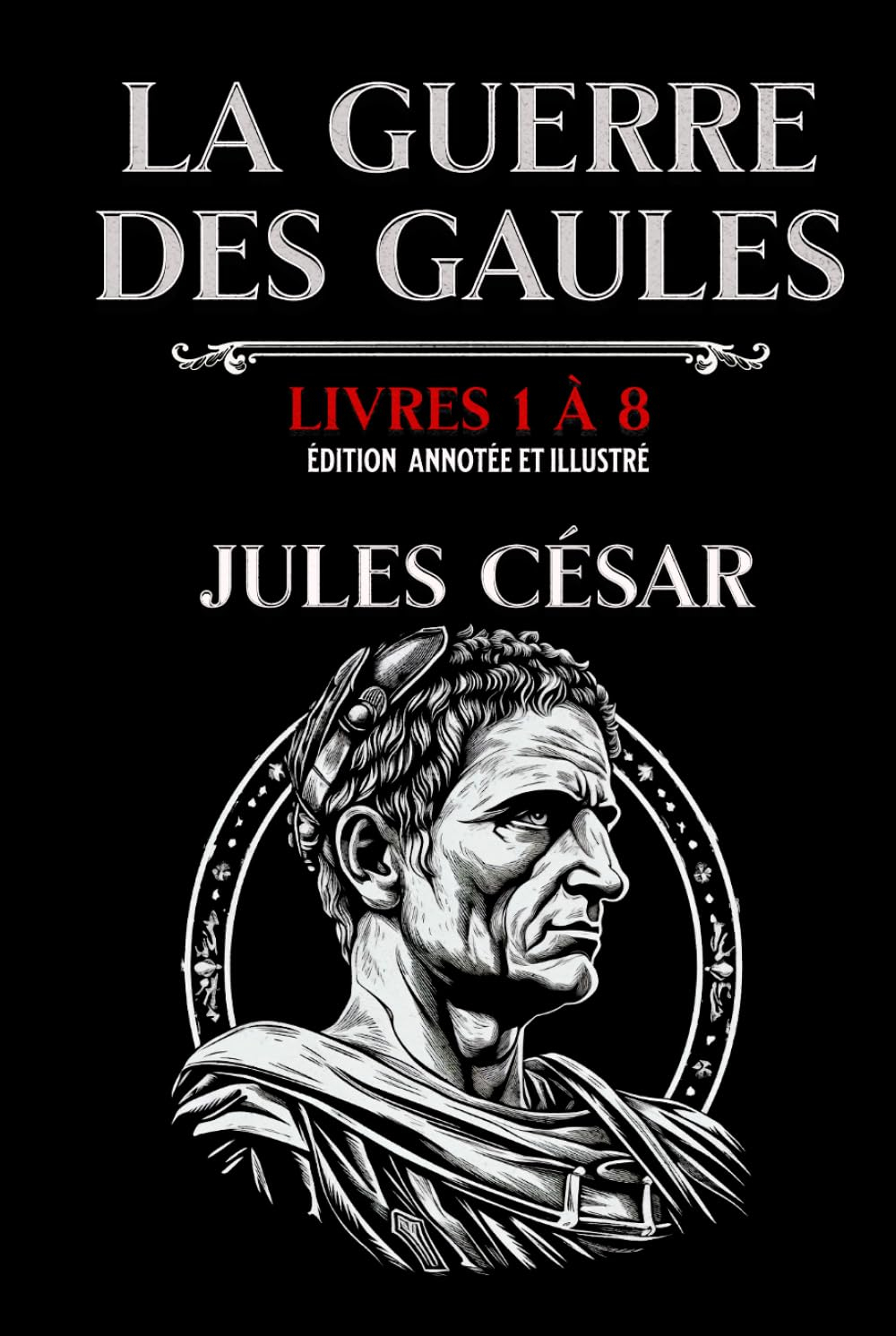 La Guerre des Gaules Livres 1 à 8 Édition annotée et illustré: avec les cartes des campagnes et des 