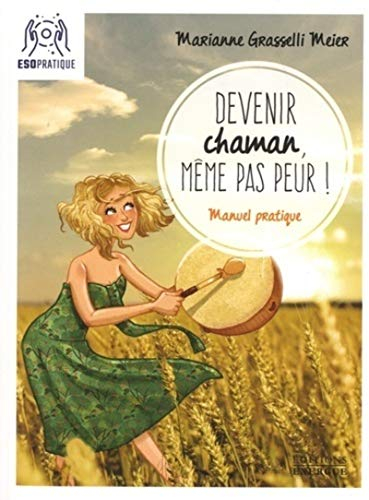 Devenir chaman, même pas peur ! : manuel pratique pour s'initier à la pratique spirituelle la plus a