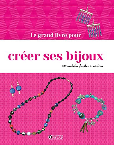 Le grand livre pour créer ses bijoux : 130 modèles faciles à réaliser