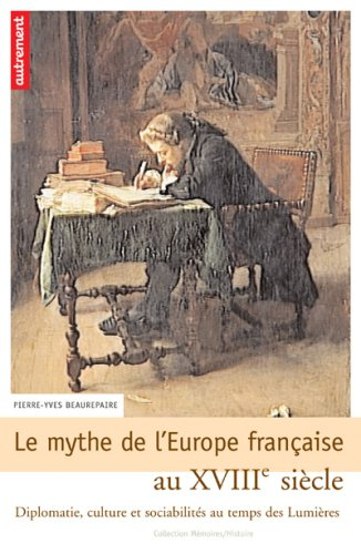 Le mythe de l'Europe française au XVIIIe siècle : diplomatie, culture et sociabilités au temps des L