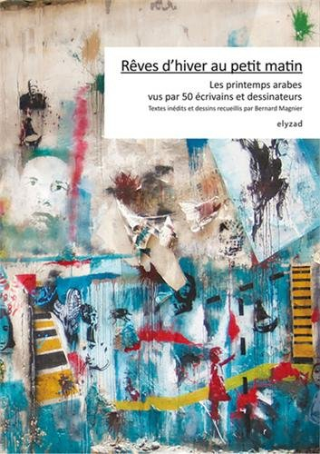 Rêves d'hiver au petit matin : les printemps arabes vus par 50 écrivains et dessinateurs