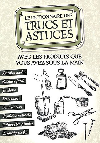 Le dictionnaire des trucs et astuces : avec les produits que vous avez sous la main : bricoler malin